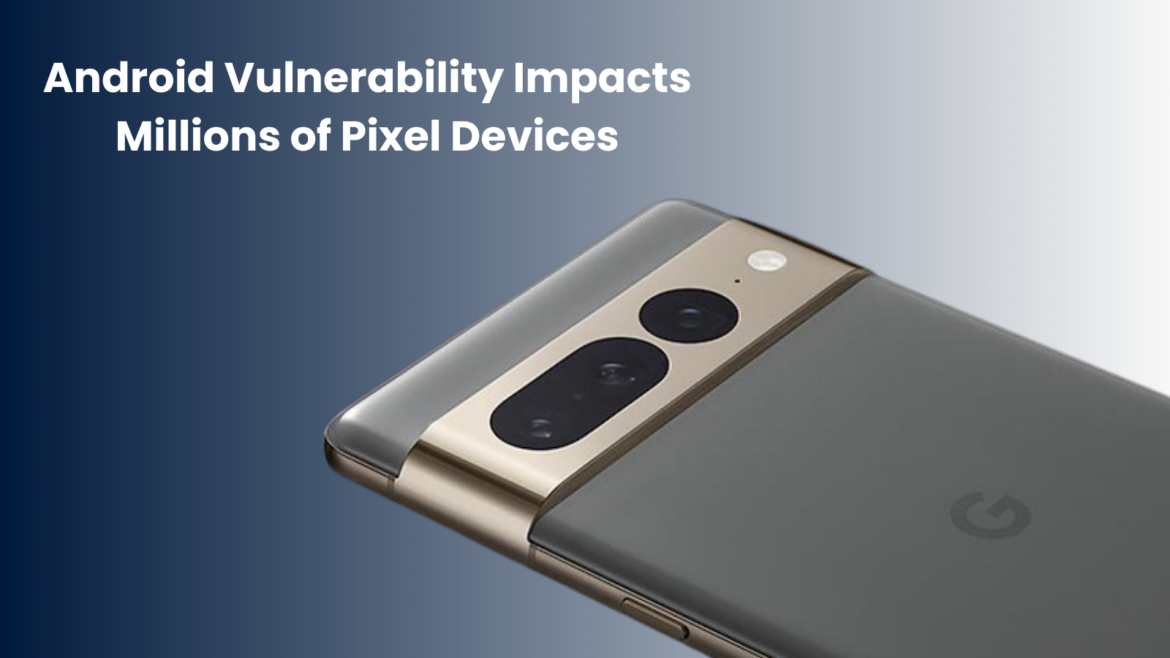 Critical Android Vulnerability Impacting Millions of Pixel Devices Worldwide