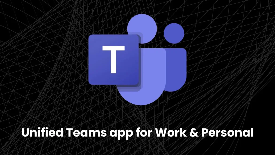 Microsoft Launches Unified Teams App for Personal & Work Environments